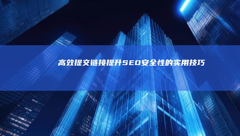 高效提交链接：提升SEO安全性的实用技巧