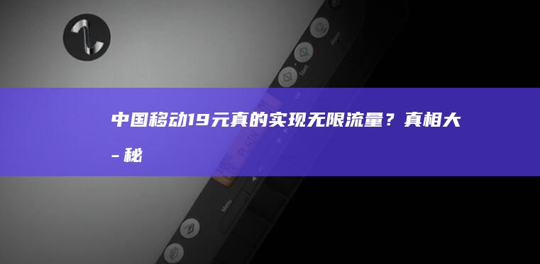 中国移动19元真的实现无限流量？真相大揭秘！